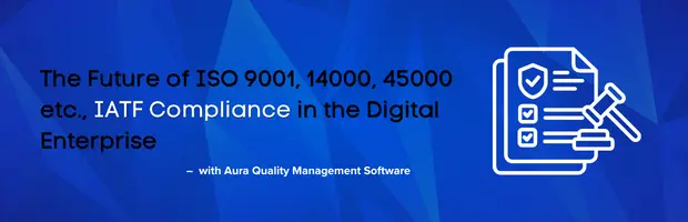 The Future of ISO 9001, ISO 14001, ISO 45001 & IATF Compliance in the Digital Enterprise
